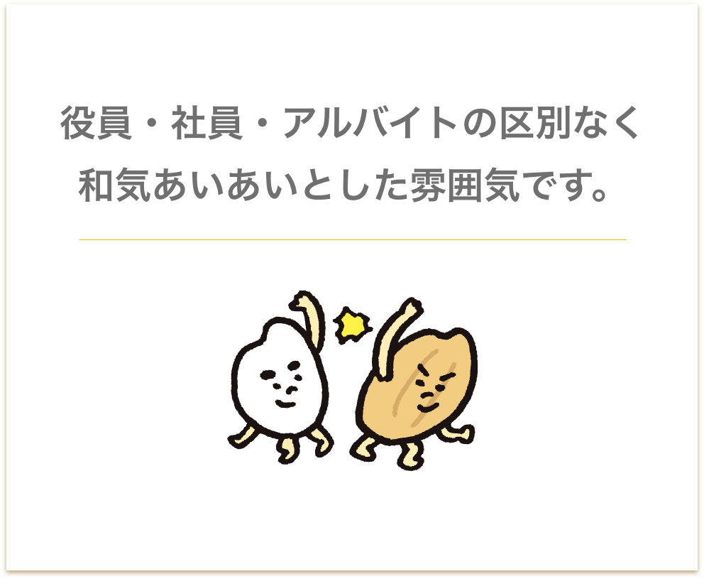 役員・社員・アルバイトの区別なく和気あいあいとした雰囲気です。