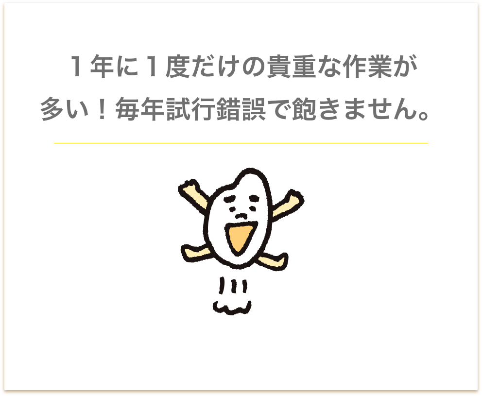 １年に１度だけの貴重な作業が 多い！毎年試行錯誤で飽きません。